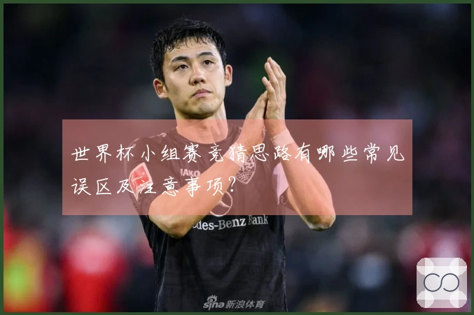 世界杯小组赛竞猜思路有哪些常见误区及注意事项？