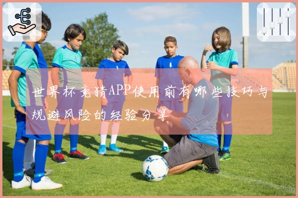 世界杯竞猜APP使用前有哪些技巧与规避风险的经验分享
